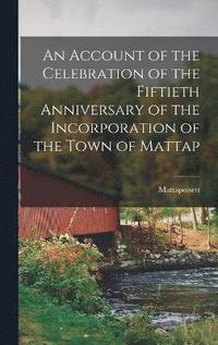 bokomslag An Account of the Celebration of the Fiftieth Anniversary of the Incorporation of the Town of Mattap