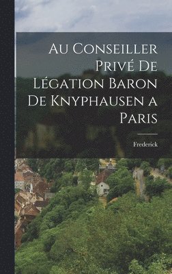 Frederick - Au Conseiller Privé de Légation Baron de Knyphausen a Paris, Inbunden