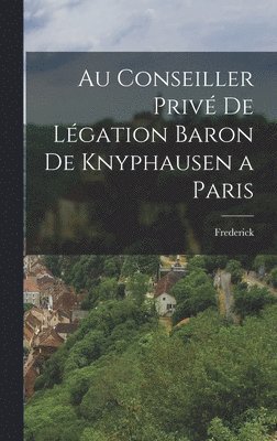 Au Conseiller Priv de Lgation Baron de Knyphausen a Paris 1