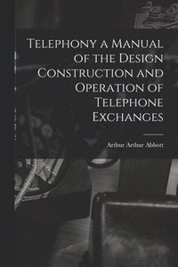 bokomslag Telephony a Manual of the Design Construction and Operation of Telephone Exchanges