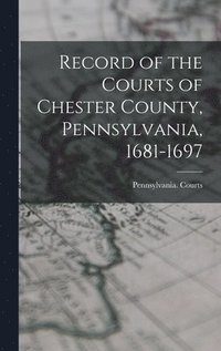 bokomslag Record of the Courts of Chester County, Pennsylvania, 1681-1697