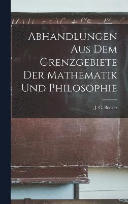 Abhandlungen aus dem Grenzgebiete der Mathematik und Philosophie 1