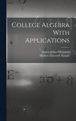 Ernest Julius Wilczynski, Herbert Ellsworth Slaught - College Algebra With Applications, Inbunden