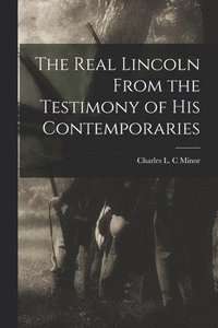 bokomslag The Real Lincoln From the Testimony of his Contemporaries