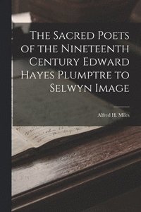bokomslag The Sacred Poets of the Nineteenth Century Edward Hayes Plumptre to Selwyn Image