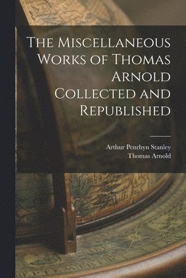 Arthur Penrhyn Stanley, Thomas Arnold - Miscellaneous Works of Thomas Arnold Collected and Republished, Häftad