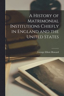 bokomslag History of Matrimonial Institutions Chiefly in England and the United States