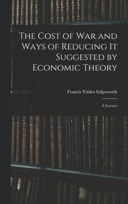 Cost of War and Ways of Reducing it Suggested by Economic Theory; a Lecture