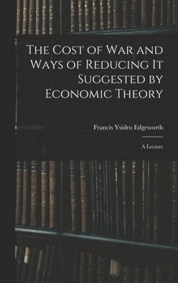 The Cost of War and Ways of Reducing it Suggested by Economic Theory; a Lecture 1