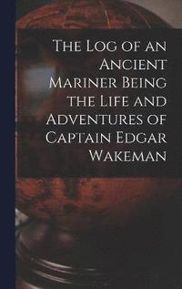 bokomslag The Log of an Ancient Mariner Being the Life and Adventures of Captain Edgar Wakeman