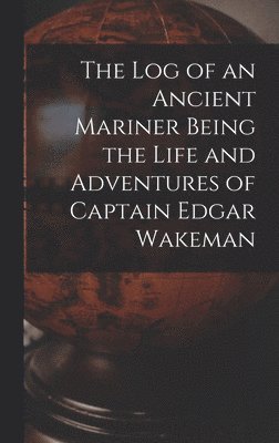 bokomslag Log of an Ancient Mariner Being the Life and Adventures of Captain Edgar Wakeman
