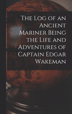 The Log of an Ancient Mariner Being the Life and Adventures of Captain Edgar Wakeman 1