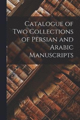 bokomslag Catalogue of two Collections of Persian and Arabic Manuscripts
