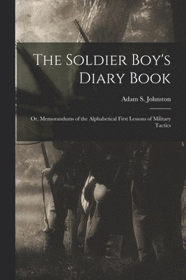 bokomslag Soldier Boy's Diary Book; or, Memorandums of the Alphabetical First Lessons of Military Tactics