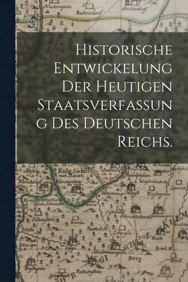 bokomslag Historische Entwickelung der heutigen Staatsverfassung des deutschen Reichs.