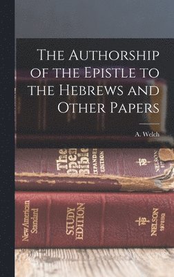 A Welch - Authorship of the Epistle to the Hebrews and Other Papers, Inbunden
