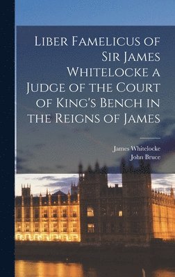 Liber Famelicus of Sir James Whitelocke a Judge of the Court of King's Bench in the Reigns of James 1
