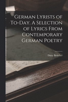 bokomslag German Lyrists of To-Day. A Selection of Lyrics From Contemporary German Poetry