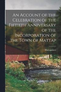 bokomslag An Account of the Celebration of the Fiftieth Anniversary of the Incorporation of the Town of Mattap