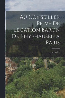 bokomslag Au Conseiller Priv de Lgation Baron de Knyphausen a Paris