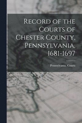 bokomslag Record of the Courts of Chester County, Pennsylvania, 1681-1697