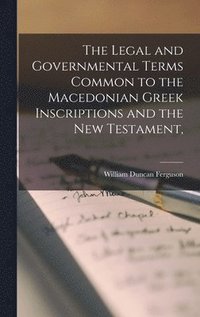 bokomslag The Legal and Governmental Terms Common to the Macedonian Greek Inscriptions and the New Testament,