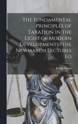 Josiah Stamp - Fundamental Principles of Taxation in the Light of Modern Developments (the Newmarch Lectures Fo, Inbunden