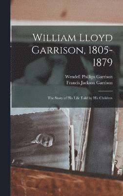 Wendell Phillips Garrison, Francis Jackson Garrison - William Lloyd Garrison, 1805-1879; the Story of His Life Told by His Children, Inbunden
