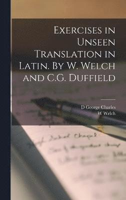 bokomslag Exercises in Unseen Translation in Latin. By W. Welch and C.G. Duffield