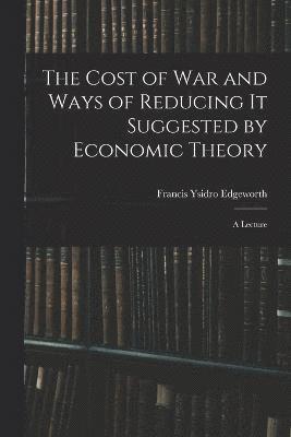 bokomslag The Cost of War and Ways of Reducing it Suggested by Economic Theory; a Lecture