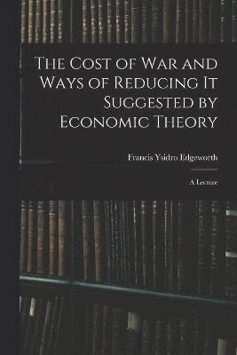 Cost of War and Ways of Reducing it Suggested by Economic Theory; a Lecture