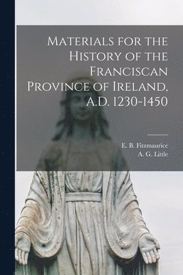 bokomslag Materials for the History of the Franciscan Province of Ireland, A.D. 1230-1450