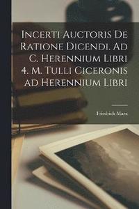 bokomslag Incerti Auctoris De Ratione Dicendi. Ad C. Herennium libri 4. M. Tulli Ciceronis ad Herennium libri