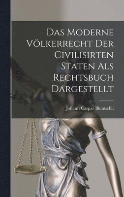 Das Moderne Vlkerrecht Der Civilisirten Staten als Rechtsbuch Dargestellt 1