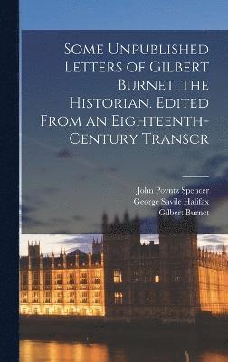 Some Unpublished Letters of Gilbert Burnet, the Historian. Edited From an Eighteenth-century Transcr 1