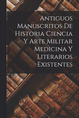 Antiguos Manuscritos de Historia Ciencia y Arte Militar Medicina Y Literarios Existentes 1