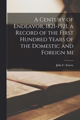 Julia C Emery, Julia C. Emery - Century of Endeavor, 1821-1921, a Record of the First Hundred Years of the Domestic and Foreign Mi, Häftad