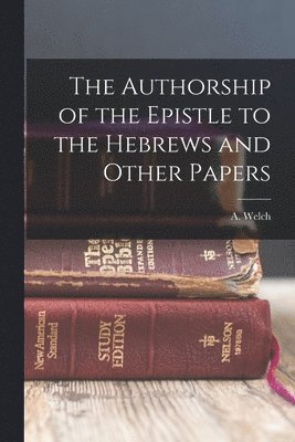 A Welch - Authorship of the Epistle to the Hebrews and Other Papers, Häftad