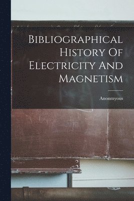 Anonmyous - Bibliographical History Of Electricity And Magnetism, Häftad