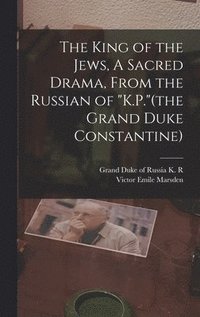bokomslag The King of the Jews, A Sacred Drama, From the Russian of &quot;K.P.&quot;(the Grand Duke Constantine)