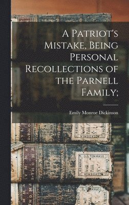 Emily Monroe Dickinson - Patriot's Mistake, Being Personal Recollections of the Parnell Family;, Inbunden