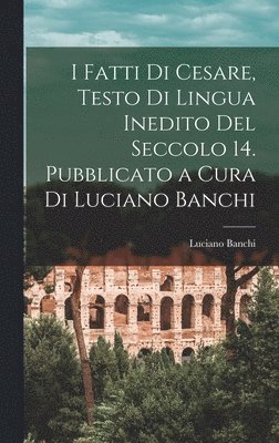 bokomslag I fatti di Cesare, testo di lingua inedito del seccolo 14. Pubblicato a cura di Luciano Banchi