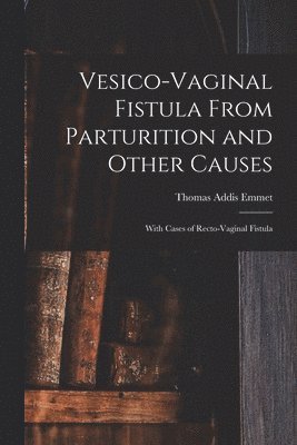 Vesico-Vaginal Fistula From Parturition and Other Causes; With Cases of Recto-Vaginal Fistula 1