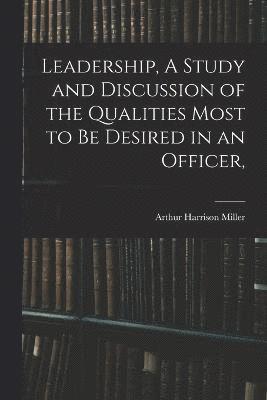 Leadership, A Study and Discussion of the Qualities Most to be Desired in an Officer, 1