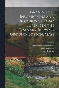 bokomslag Gravestone Inscriptions and Records of Tomb Burials in the Granary Burying Ground, Boston, Mass