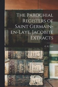 bokomslag The Parochial Registers of Saint Germain-en-Laye. Jacobite Extracts