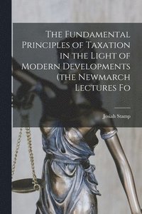 bokomslag The Fundamental Principles of Taxation in the Light of Modern Developments (the Newmarch Lectures Fo