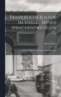 bokomslag Frankreichs Kultur im Spiegel seiner Sprachentwicklung; Geschichte der franzsischen Schriftsprache