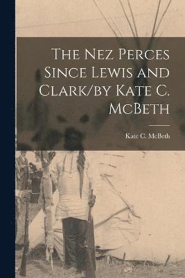 The Nez Perces Since Lewis and Clark/by Kate C. McBeth 1