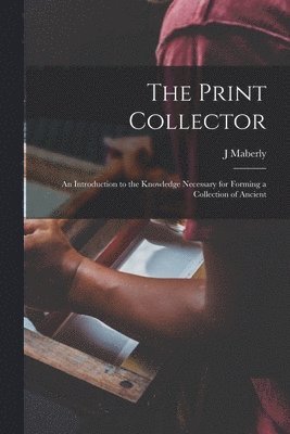 bokomslag The Print Collector; an Introduction to the Knowledge Necessary for Forming a Collection of Ancient